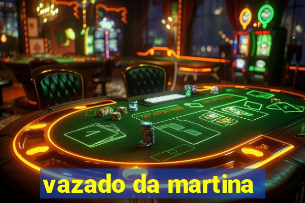vazado da martina